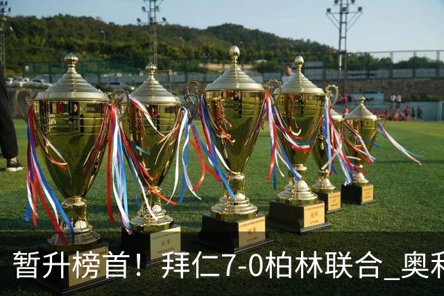 暂升榜首！拜仁7-0柏林联合 奥利塞戴帽+造5球凯恩双响+德甲百球