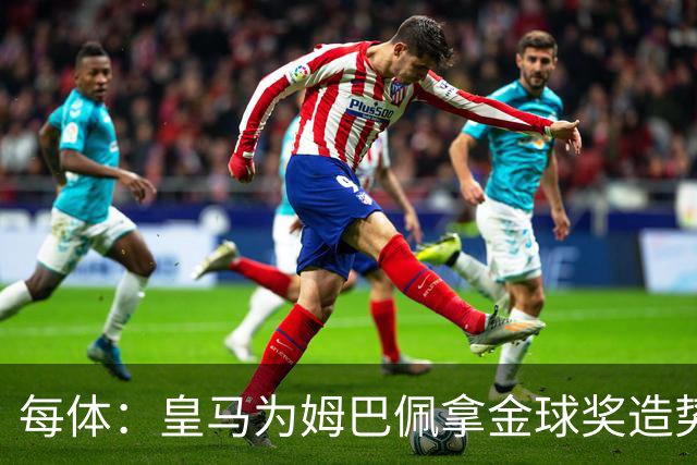 每体：皇马为姆巴佩拿金球奖造势，但他上个重要冠军是18年世界杯