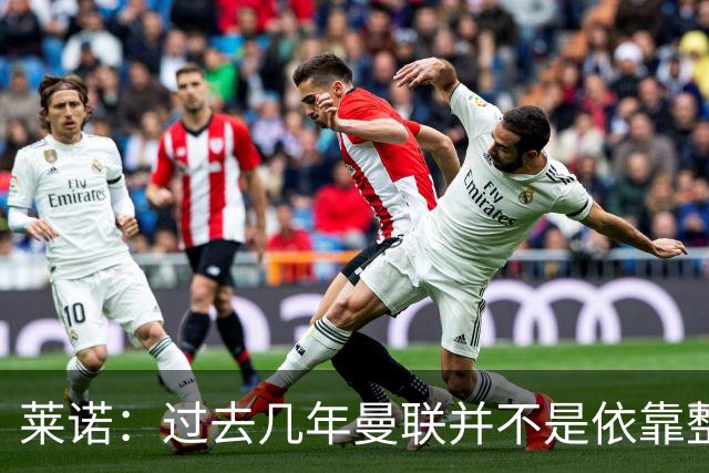 莱诺：过去几年曼联并不是依靠整体取胜，他们球员的个人实力很强